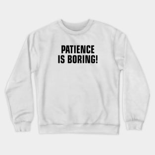 Patience is Boring Crewneck Sweatshirt